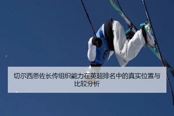 切尔西恩佐长传组织能力在英超排名中的真实位置与比较分析