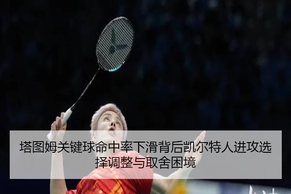 塔图姆关键球命中率下滑背后凯尔特人进攻选择调整与取舍困境